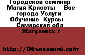 Городской семинар “Магия Красоты“ - Все города Услуги » Обучение. Курсы   . Самарская обл.,Жигулевск г.